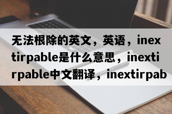 無法根除的英文，英語，inextirpable是什么意思，inextirpable中文翻譯，inextirpable怎么讀、發(fā)音、用法及例句