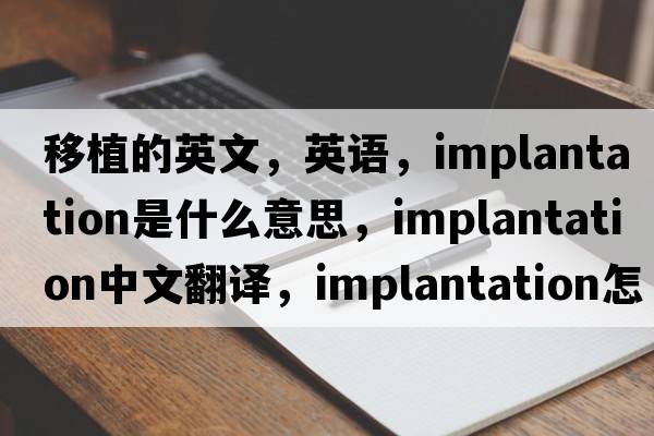 移植的英文，英語，implantation是什么意思，implantation中文翻譯，implantation怎么讀、發(fā)音、用法及例句