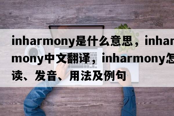 inharmony是什么意思，inharmony中文翻譯，inharmony怎么讀、發(fā)音、用法及例句