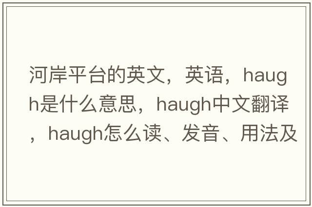 河岸平臺(tái)的英文，英語，haugh是什么意思，haugh中文翻譯，haugh怎么讀、發(fā)音、用法及例句