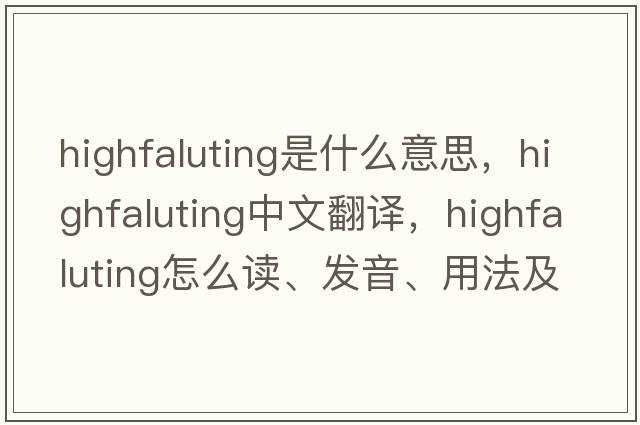 highfaluting是什么意思，highfaluting中文翻譯，highfaluting怎么讀、發(fā)音、用法及例句