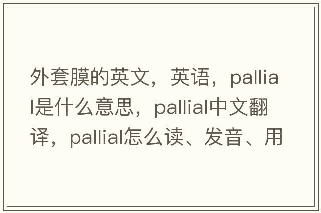 外套膜的英文，英語(yǔ)，pallial是什么意思，pallial中文翻譯，pallial怎么讀、發(fā)音、用法及例句