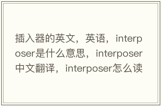 插入器的英文，英語，interposer是什么意思，interposer中文翻譯，interposer怎么讀、發(fā)音、用法及例句