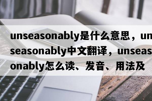 unseasonably是什么意思，unseasonably中文翻譯，unseasonably怎么讀、發(fā)音、用法及例句