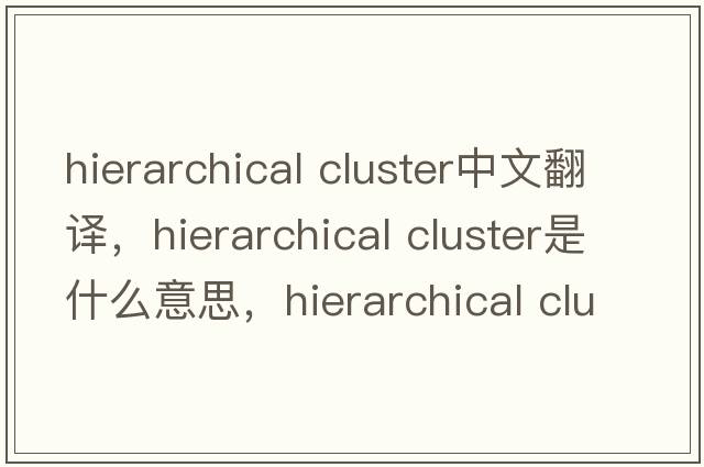 hierarchical cluster中文翻譯，hierarchical cluster是什么意思，hierarchical cluster發(fā)音、用法及例句