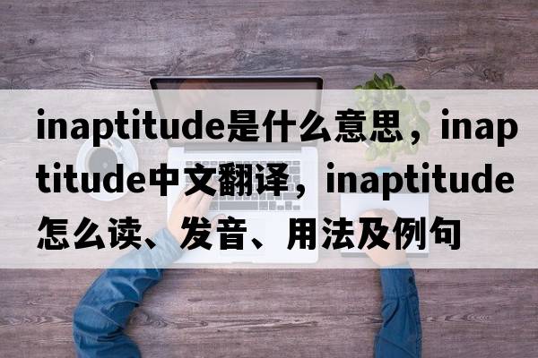 inaptitude是什么意思，inaptitude中文翻譯，inaptitude怎么讀、發(fā)音、用法及例句