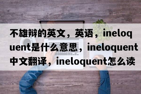 不雄辯的英文，英語(yǔ)，ineloquent是什么意思，ineloquent中文翻譯，ineloquent怎么讀、發(fā)音、用法及例句