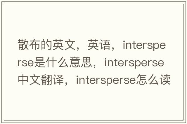 散布的英文，英語，intersperse是什么意思，intersperse中文翻譯，intersperse怎么讀、發(fā)音、用法及例句