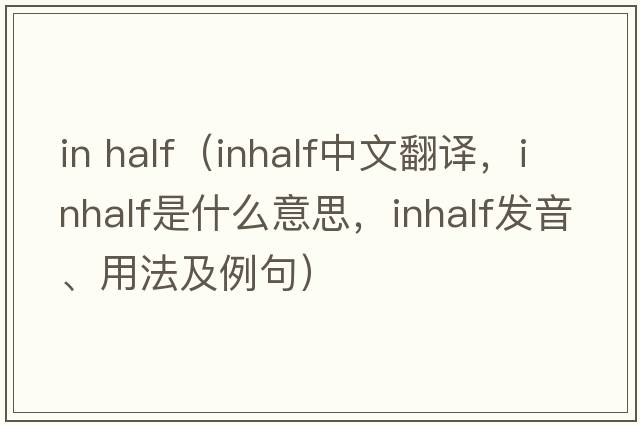 in half（inhalf中文翻譯，inhalf是什么意思，inhalf發(fā)音、用法及例句）