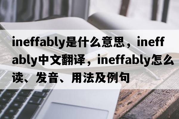 ineffably是什么意思，ineffably中文翻譯，ineffably怎么讀、發(fā)音、用法及例句