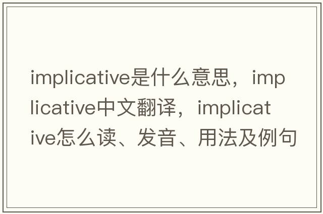 implicative是什么意思，implicative中文翻譯，implicative怎么讀、發(fā)音、用法及例句