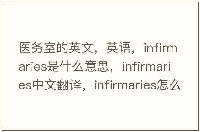 醫(yī)務(wù)室的英文，英語，infirmaries是什么意思，infirmaries中文翻譯，infirmaries怎么讀、發(fā)音、用法及例句