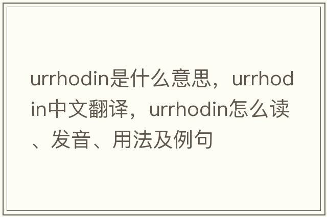 urrhodin是什么意思，urrhodin中文翻譯，urrhodin怎么讀、發(fā)音、用法及例句
