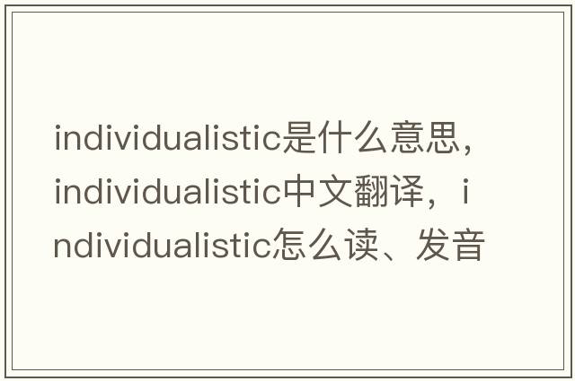 individualistic是什么意思，individualistic中文翻譯，individualistic怎么讀、發(fā)音、用法及例句