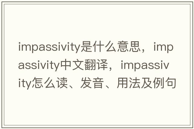 impassivity是什么意思，impassivity中文翻譯，impassivity怎么讀、發(fā)音、用法及例句