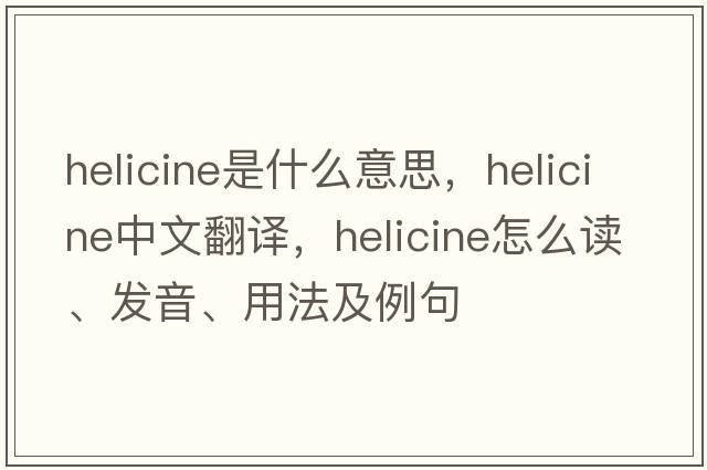 helicine是什么意思，helicine中文翻譯，helicine怎么讀、發(fā)音、用法及例句
