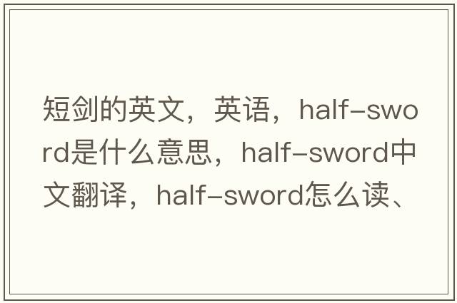 短劍的英文，英語，half-sword是什么意思，half-sword中文翻譯，half-sword怎么讀、發(fā)音、用法及例句