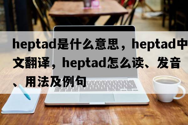 heptad是什么意思，heptad中文翻譯，heptad怎么讀、發(fā)音、用法及例句