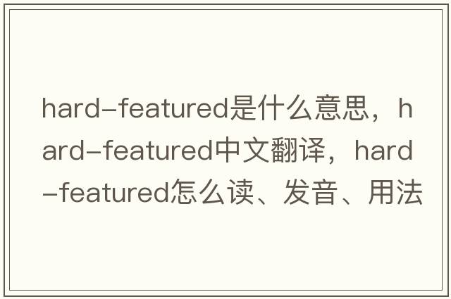 hard-featured是什么意思，hard-featured中文翻譯，hard-featured怎么讀、發(fā)音、用法及例句