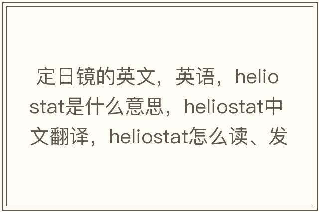  定日鏡的英文，英語(yǔ)，heliostat是什么意思，heliostat中文翻譯，heliostat怎么讀、發(fā)音、用法及例句