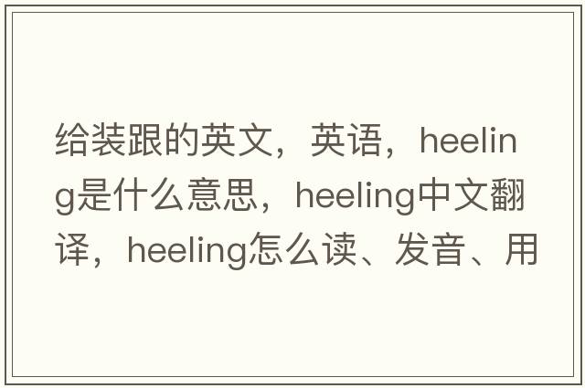 給裝跟的英文，英語，heeling是什么意思，heeling中文翻譯，heeling怎么讀、發(fā)音、用法及例句