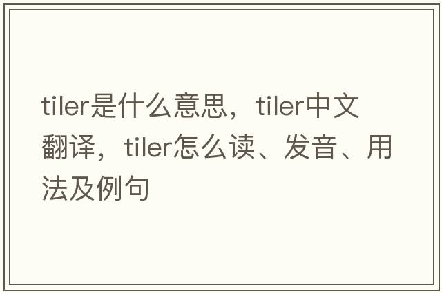 tiler是什么意思，tiler中文翻譯，tiler怎么讀、發(fā)音、用法及例句