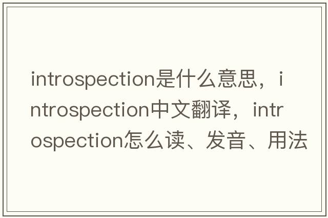 introspection是什么意思，introspection中文翻譯，introspection怎么讀、發(fā)音、用法及例句
