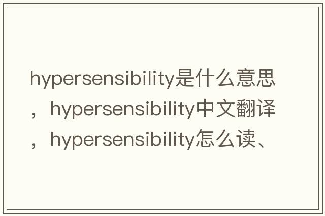 hypersensibility是什么意思，hypersensibility中文翻譯，hypersensibility怎么讀、發(fā)音、用法及例句