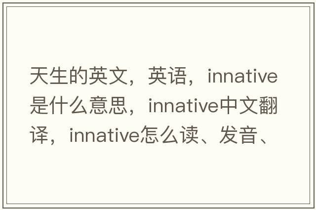 天生的英文，英語，innative是什么意思，innative中文翻譯，innative怎么讀、發(fā)音、用法及例句