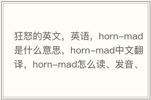 狂怒的英文，英語，horn-mad是什么意思，horn-mad中文翻譯，horn-mad怎么讀、發(fā)音、用法及例句