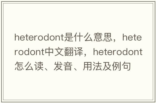 heterodont是什么意思，heterodont中文翻譯，heterodont怎么讀、發(fā)音、用法及例句