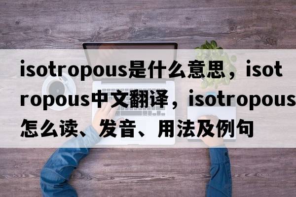 isotropous是什么意思，isotropous中文翻譯，isotropous怎么讀、發(fā)音、用法及例句