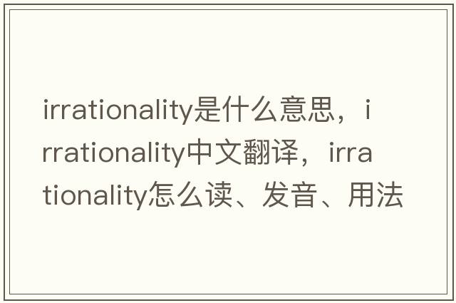 irrationality是什么意思，irrationality中文翻譯，irrationality怎么讀、發(fā)音、用法及例句