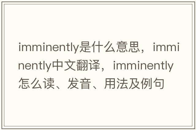imminently是什么意思，imminently中文翻譯，imminently怎么讀、發(fā)音、用法及例句