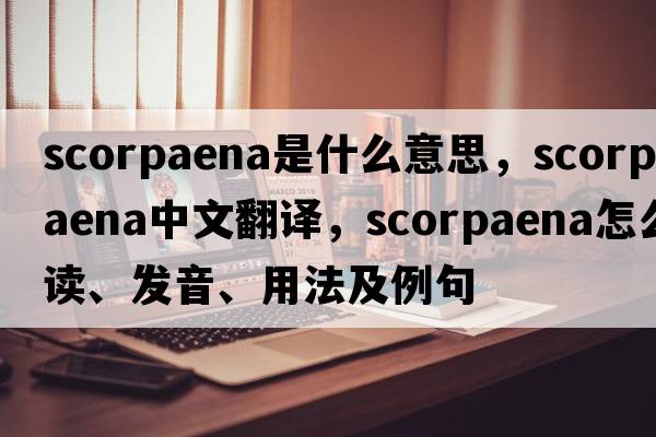 Scorpaena是什么意思，Scorpaena中文翻譯，Scorpaena怎么讀、發(fā)音、用法及例句
