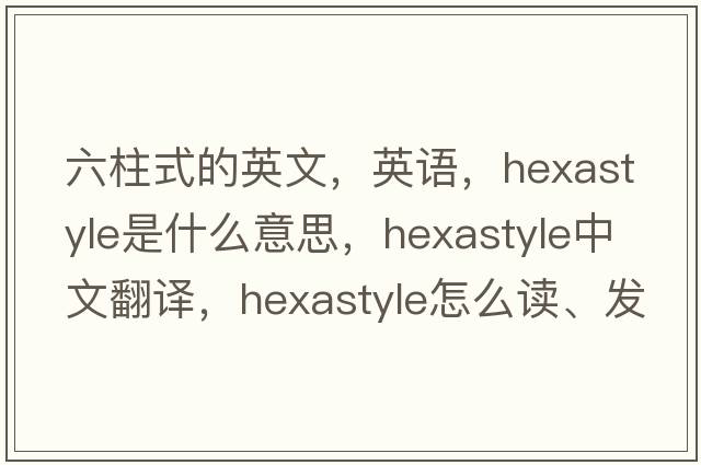 六柱式的英文，英語，hexastyle是什么意思，hexastyle中文翻譯，hexastyle怎么讀、發(fā)音、用法及例句