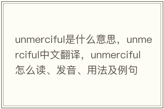 unmerciful是什么意思，unmerciful中文翻譯，unmerciful怎么讀、發(fā)音、用法及例句