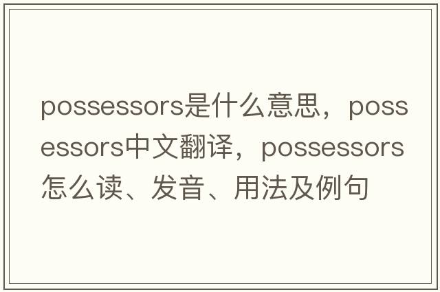possessors是什么意思，possessors中文翻譯，possessors怎么讀、發(fā)音、用法及例句