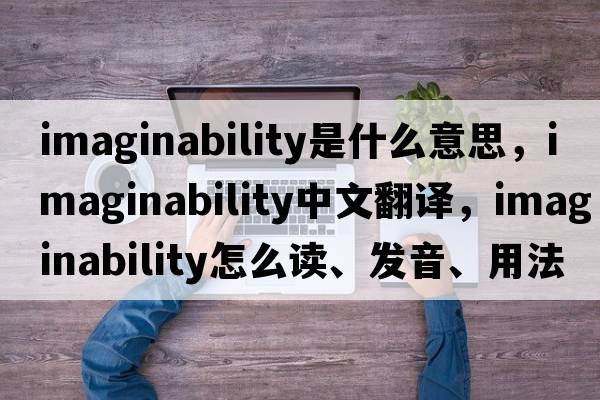 imaginability是什么意思，imaginability中文翻譯，imaginability怎么讀、發(fā)音、用法及例句