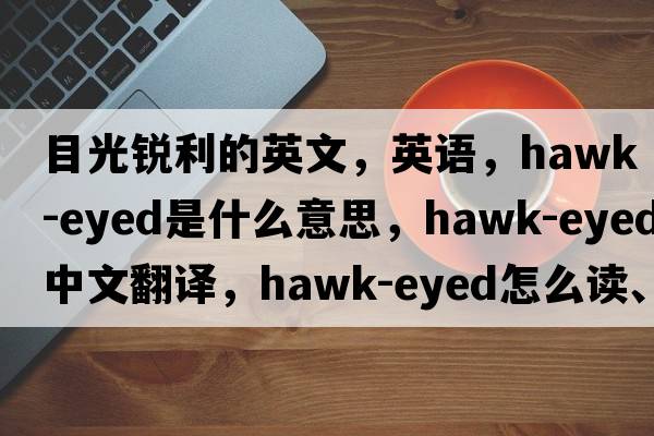 目光銳利的英文，英語，hawk-eyed是什么意思，hawk-eyed中文翻譯，hawk-eyed怎么讀、發(fā)音、用法及例句