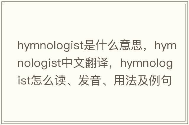 hymnologist是什么意思，hymnologist中文翻譯，hymnologist怎么讀、發(fā)音、用法及例句