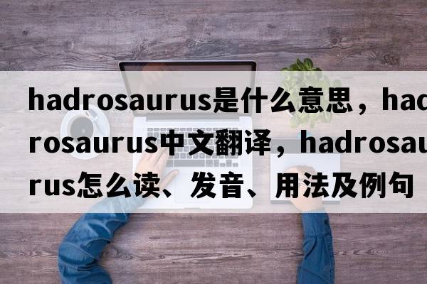 hadrosaurus是什么意思，hadrosaurus中文翻譯，hadrosaurus怎么讀、發(fā)音、用法及例句