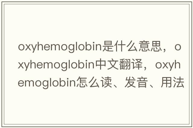 oxyhemoglobin是什么意思，oxyhemoglobin中文翻譯，oxyhemoglobin怎么讀、發(fā)音、用法及例句