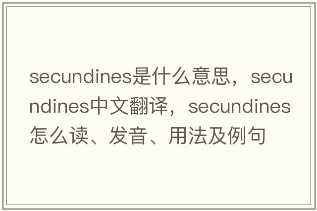 secundines是什么意思，secundines中文翻譯，secundines怎么讀、發(fā)音、用法及例句