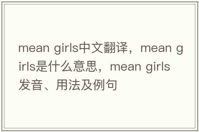 mean girls中文翻譯，mean girls是什么意思，mean girls發(fā)音、用法及例句