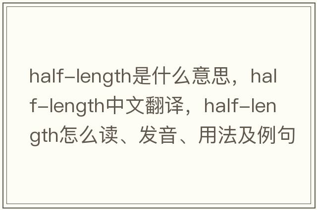 half-length是什么意思，half-length中文翻譯，half-length怎么讀、發(fā)音、用法及例句