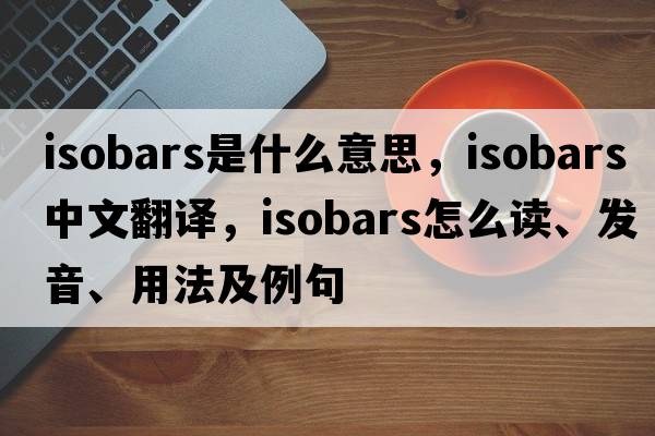 isobars是什么意思，isobars中文翻譯，isobars怎么讀、發(fā)音、用法及例句