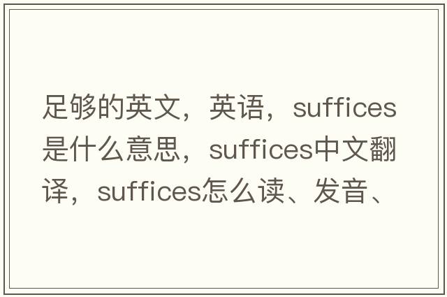 足夠的英文，英語(yǔ)，suffices是什么意思，suffices中文翻譯，suffices怎么讀、發(fā)音、用法及例句