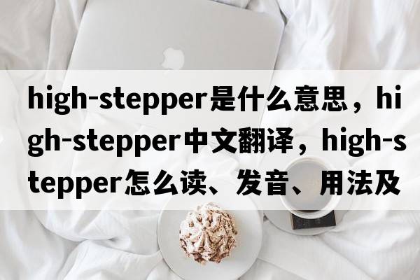 high-stepper是什么意思，high-stepper中文翻譯，high-stepper怎么讀、發(fā)音、用法及例句