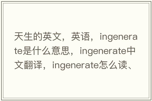 天生的英文，英語，ingenerate是什么意思，ingenerate中文翻譯，ingenerate怎么讀、發(fā)音、用法及例句